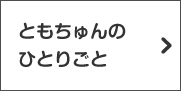 ともちゅんのひとりごと